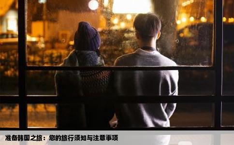 准备韩国之旅：您的旅行须知与注意事项