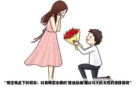 “婚恋焦虑下的现实：抖音婚恋主播的‘降低标准’建议与大龄女性的择偶困境”