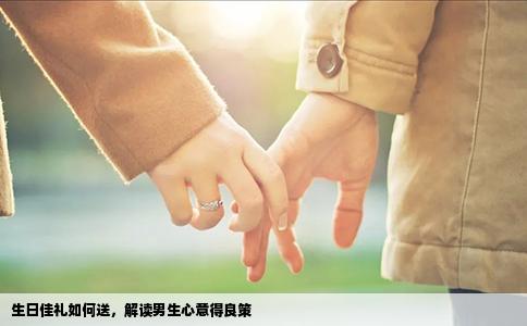 生日佳礼如何送，解读男生心意得良策