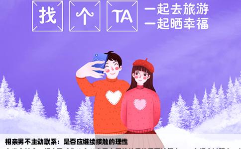 相亲男不主动联系：是否应继续接触的理性
在当今社会，相亲已成为许多单身男女寻找伴侣的重要途径之一。在相亲过程中，常会遇到一种情况：男方在初次见面后并不主动联系女方。这种情形下，女方往往会陷入两难境地：是继续等待男方的消息，还是主动出击？本文将通过数据分析、心理解读及实际案例，探讨女方在面对男方不主动联系时是否应继续接触的理性思考。