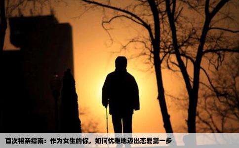 首次相亲指南：作为女生的你，如何优雅地迈出恋爱第一步