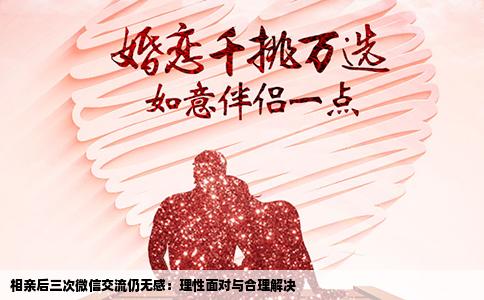 相亲后三次微信交流仍无感：理性面对与合理解决