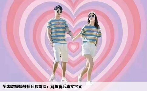 男友对提婚纱照回应冷淡：解析背后真实含义
