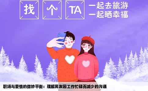 职场与爱情的微妙平衡：理解男友因工作忙碌而减少的沟通