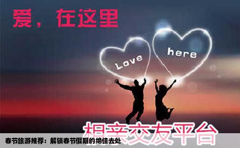 春节旅游推荐：解锁春节假期的绝佳去处