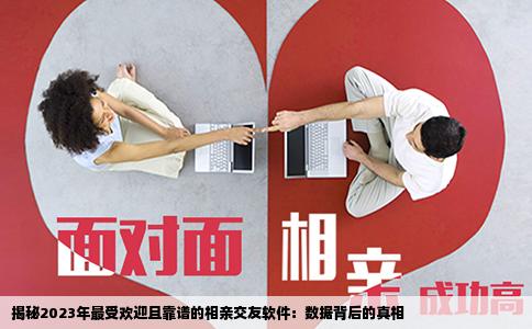 揭秘2023年最受欢迎且靠谱的相亲交友软件：数据背后的真相