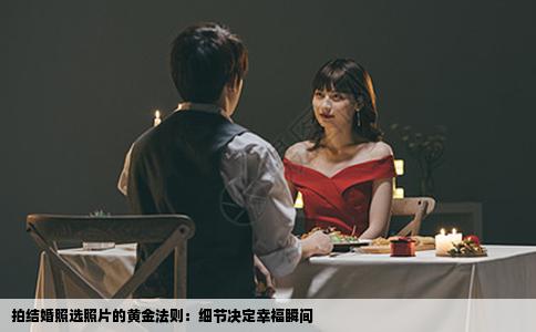 拍结婚照选照片的黄金法则：细节决定幸福瞬间