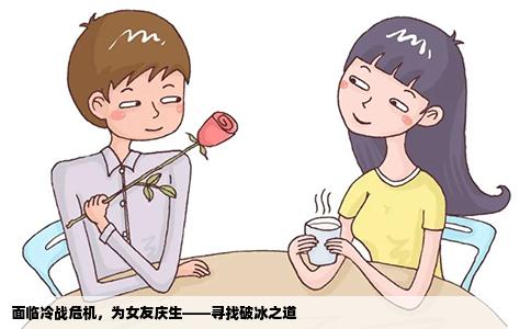 面临冷战危机，为女友庆生——寻找破冰之道