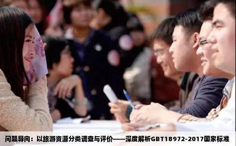 问题导向：以旅游资源分类调查与评价——深度解析GBT18972-2017国家标准
