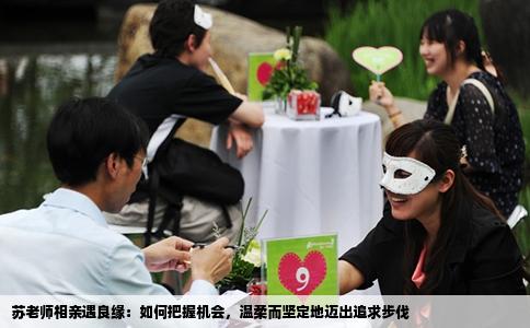 苏老师相亲遇良缘：如何把握机会，温柔而坚定地迈出追求步伐