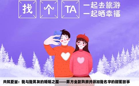 共筑爱巢：我与我男友的婚姻之屋——男方全款购房并愿加我名字的甜蜜故事