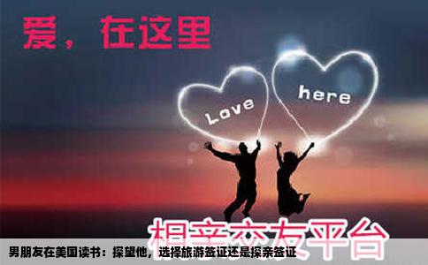 男朋友在美国读书：探望他，选择旅游签证还是探亲签证