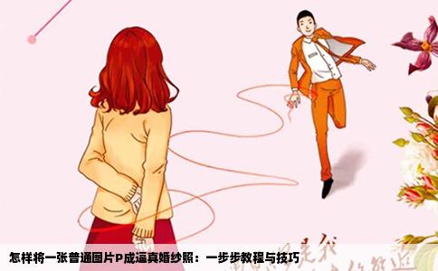 怎样将一张普通图片P成逼真婚纱照：一步步教程与技巧