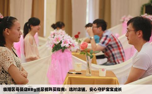 临翔区母婴店BBg纸尿裤购买指南：选对店铺，安心守护宝宝成长