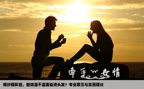 婚纱摄影前，新娘需不需要染烫头发？专业意见与实用建议