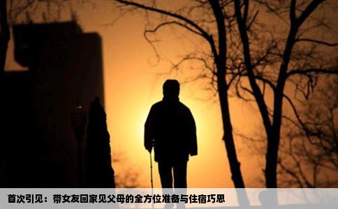 首次引见：带女友回家见父母的全方位准备与住宿巧思