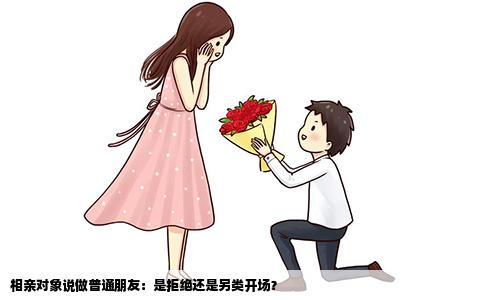相亲对象说做普通朋友：是拒绝还是另类开场？