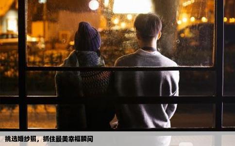 挑选婚纱照，抓住最美幸福瞬间