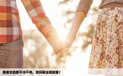 相亲女态度不冷不热，如何破冰促发展？