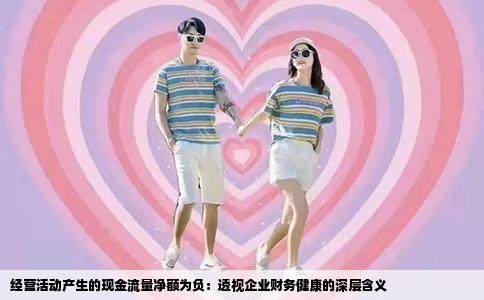 经营活动产生的现金流量净额为负：透视企业财务健康的深层含义