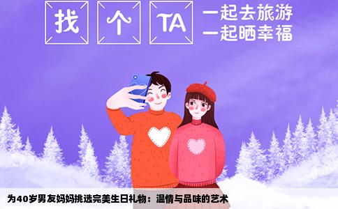 为40岁男友妈妈挑选完美生日礼物：温情与品味的艺术