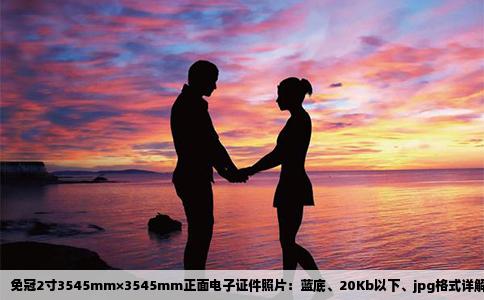 免冠2寸3545mm×3545mm正面电子证件照片：蓝底、20Kb以下、jpg格式详解