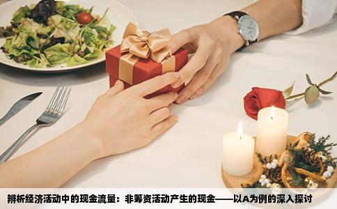 辨析经济活动中的现金流量：非筹资活动产生的现金——以A为例的深入探讨