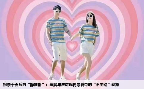 相亲十天后的“静默期”：理解与应对现代恋爱中的“不主动”现象