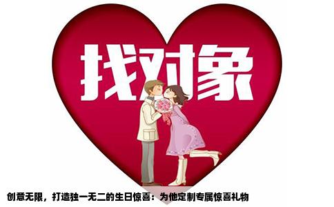 创意无限，打造独一无二的生日惊喜：为他定制专属惊喜礼物