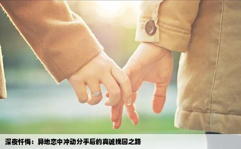 深夜忏悔：异地恋中冲动分手后的真诚挽回之路