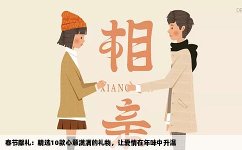春节献礼：精选10款心意满满的礼物，让爱情在年味中升温