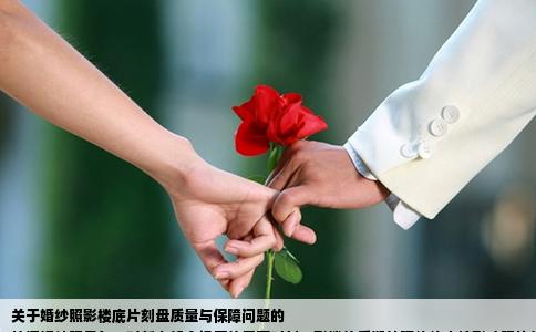 关于婚纱照影楼底片刻盘质量与保障问题的
拍摄婚纱照是每一对新人都会经历的重要时刻，影楼的后期处理往往直接影响照片的质量。有时影楼会为新人提供将底片刻录到光盘的服务，这是为保证新人在之后的欣赏或使用过程中，有原始数据的保障。但在这个过程中，新人们往往会有一个担忧，那就是担心底片被压缩。