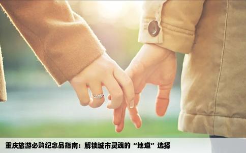 重庆旅游必购纪念品指南：解锁城市灵魂的“地道”选择