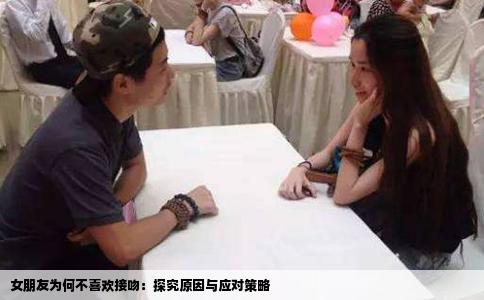 女朋友为何不喜欢接吻：探究原因与应对策略