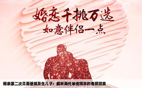 相亲第二次见面便提及生儿子：解析两代单传观念的奇葩现象