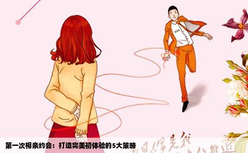 第一次相亲约会：打造完美初体验的5大策略