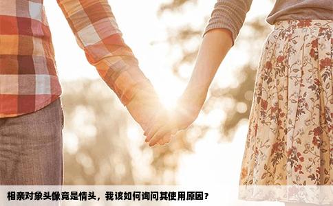相亲对象头像竟是情头，我该如何询问其使用原因？