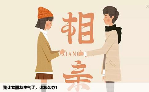 我让女朋友生气了，该怎么办？