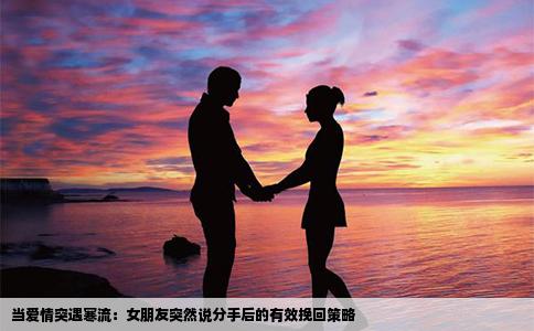 当爱情突遇寒流：女朋友突然说分手后的有效挽回策略
