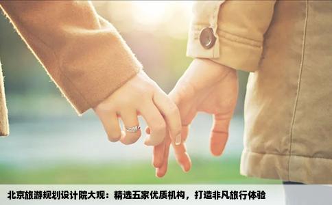 北京旅游规划设计院大观：精选五家优质机构，打造非凡旅行体验