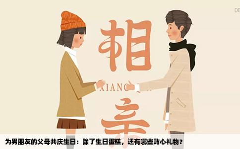 为男朋友的父母共庆生日：除了生日蛋糕，还有哪些贴心礼物？